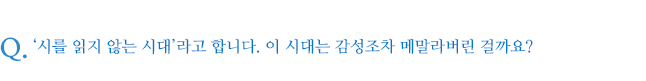 ‘시를 읽지 않는 시대’라고 합니다. 이 시대는 감성조차 메말라버린 걸까요?
