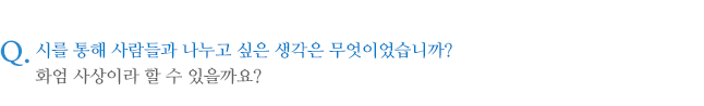 시를 통해 사람들과 나누고 싶은 생각은 무엇이었습니까? 화엄 사상이라 할 수 있을까요?