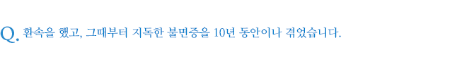 환속을 했고, 그때부터 지독한 불면증을 10년 동안이나 겪었습니다.