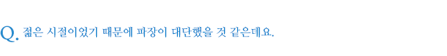 젊은 시절이었기 때문에 파장이 대단했을 것 같은데요.