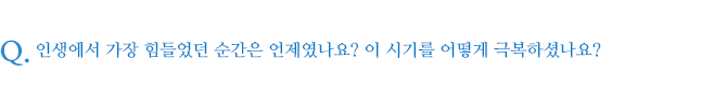인생에서 가장 힘들었던 순간은 언제였나요? 이 시기를 어떻게 극복하셨나요?