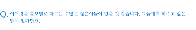 이어령을 롤모델로 따르는 수많은 젊은이들이 있을 것 같습니다. 그들에게 해주고 싶은 말이 있다면요.