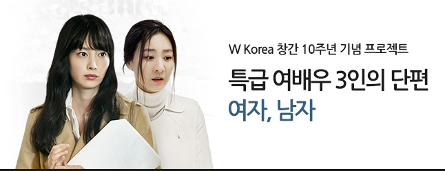 W Korea 창간 10주년 기념 프로젝트 특급 여배우 3인의 단편 [여자, 남자] 네이버 영화 매거진 창간 10주년을 기념해 W Korea가 KT＆G 상상마당과 함께 제작한 단편 영화 프로젝트