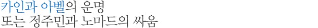 카인과 아벨의 운명 또는 정주민과 노마드의 싸움
