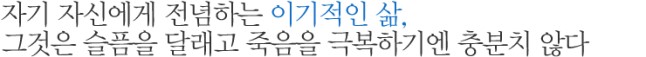 자기 자신에게 전념하는 이기적인 삶, 그것은 슬픔을 달래고 죽음을 극복하기엔 충분치 않다