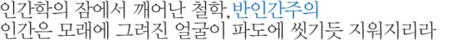 인간학의 잠에서 깨어난 철학, 반인간주의 인간은 모래에 그려진 얼굴이 파도에 씻기듯 지워지리라