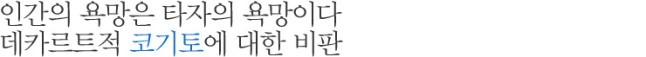 인간의 욕망은 타자의 욕망이다 데카르트적 코기토에 대한 비판