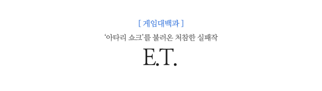 E.T.  ‘아타리 쇼크’를 불러온 처참한 실패작  