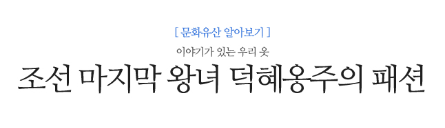 조선 마지막 왕녀 <br />
덕혜옹주의 패션 이야기가 있는 우리 옷