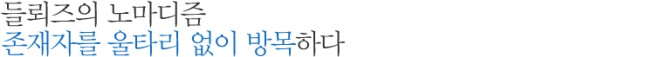 들뢰즈의 노마디즘 존재자를 울타리 없이 방목하다