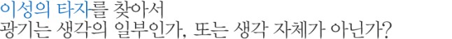 이성의 타자를 찾아서 광기는 생각의 일부인가, 또는 생각 자체가 아닌가?