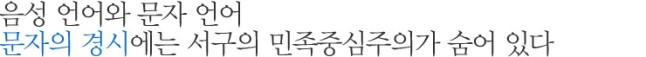 음성 언어와 문자 언어 문자의 경시에는 서구의 민족중심주의가 숨어 있다